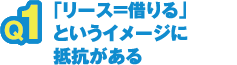 「リース=借りる」というイメージに抵抗がある