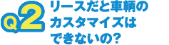 リースだと車輌のカスタマイズはできないの?